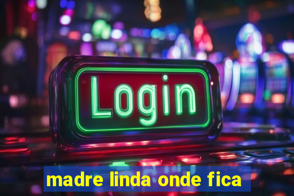 madre linda onde fica